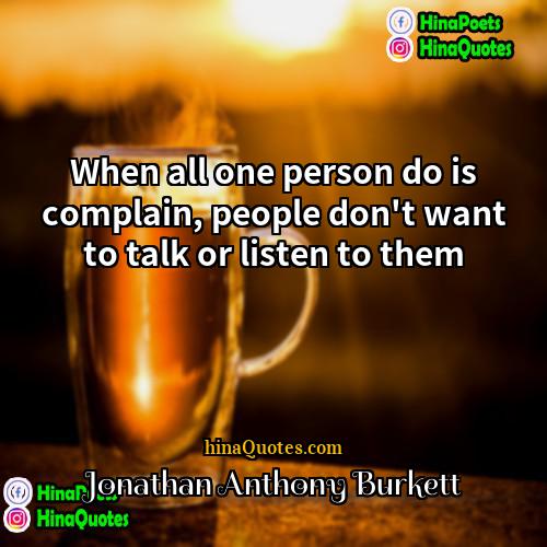 Jonathan Anthony Burkett Quotes | When all one person do is complain,